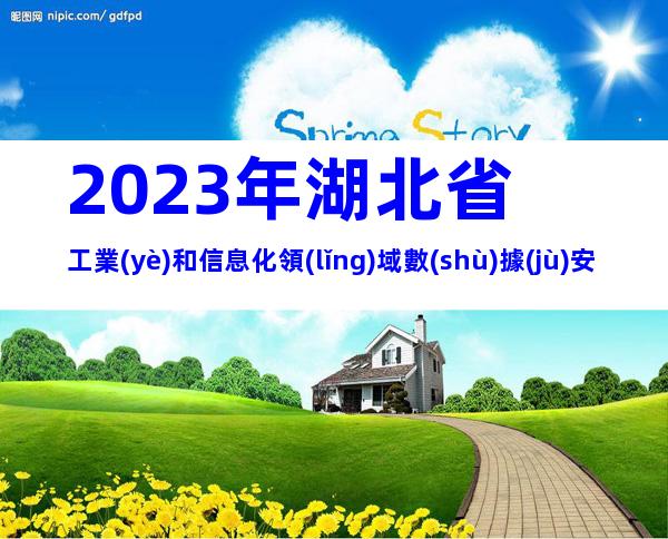 2023年湖北省工業(yè)和信息化領(lǐng)域數(shù)據(jù)安全典型案例遴選申報要求、時間及流程